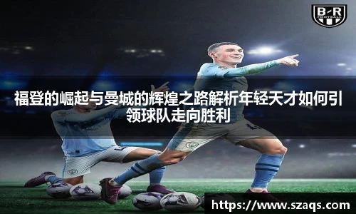 福登的崛起与曼城的辉煌之路解析年轻天才如何引领球队走向胜利
