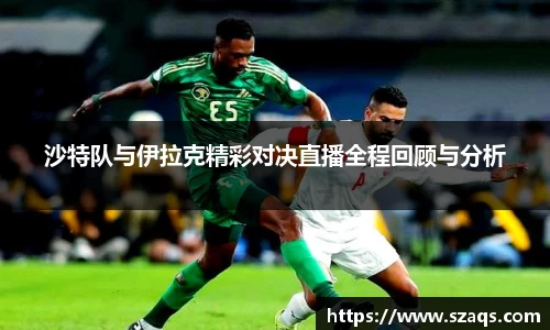 沙特队与伊拉克精彩对决直播全程回顾与分析