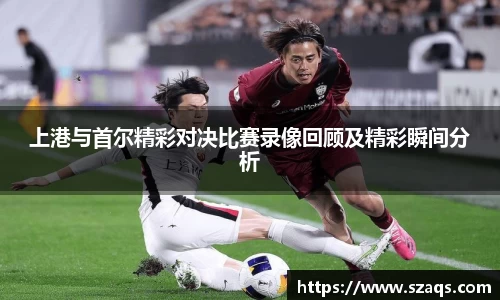 上港与首尔精彩对决比赛录像回顾及精彩瞬间分析