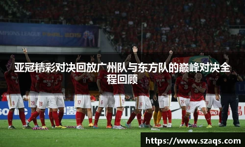 亚冠精彩对决回放广州队与东方队的巅峰对决全程回顾