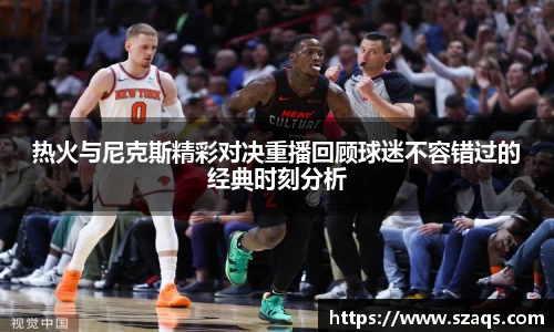 热火与尼克斯精彩对决重播回顾球迷不容错过的经典时刻分析