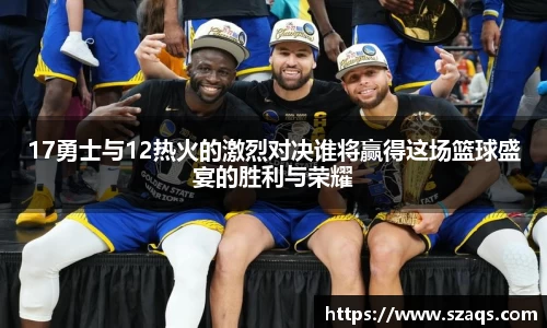 17勇士与12热火的激烈对决谁将赢得这场篮球盛宴的胜利与荣耀