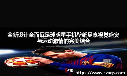 全新设计全面屏足球明星手机壁纸尽享视觉盛宴与运动激情的完美结合