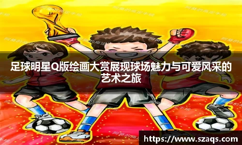 足球明星Q版绘画大赏展现球场魅力与可爱风采的艺术之旅