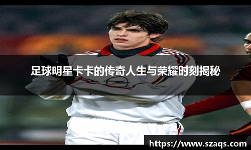 足球明星卡卡的传奇人生与荣耀时刻揭秘