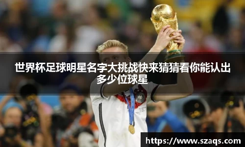 世界杯足球明星名字大挑战快来猜猜看你能认出多少位球星