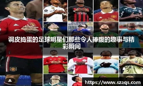 调皮捣蛋的足球明星们那些令人捧腹的趣事与精彩瞬间