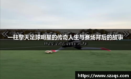 一柱擎天足球明星的传奇人生与赛场背后的故事
