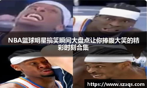 NBA篮球明星搞笑瞬间大盘点让你捧腹大笑的精彩时刻合集